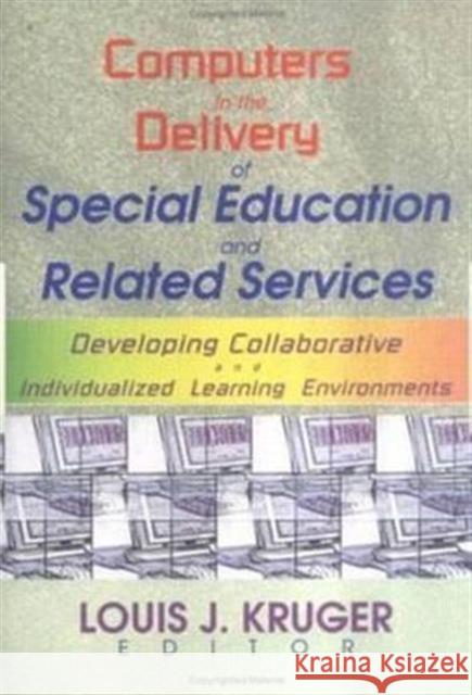 Computers in the Delivery of Special Education and Related Services: Developing Collaborative and Individualized Learning Environments Kruger, Louis J. 9780789011824 Haworth Press