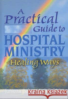 A Practical Guide to Hospital Ministry: Healing Ways Junietta Baker McCall 9780789012111