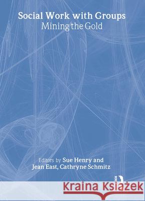 Social Work with Groups: Mining the Gold Henry, Sue 9780789012777 Routledge