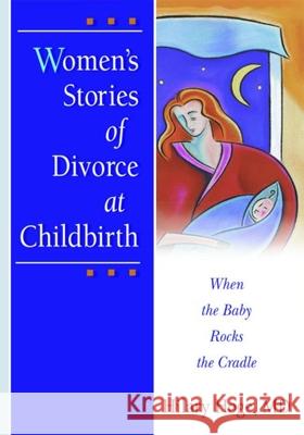 Women's Stories of Divorce at Childbirth: When the Baby Rocks the Cradle Hoge, Hilary 9780789012913 Haworth Press