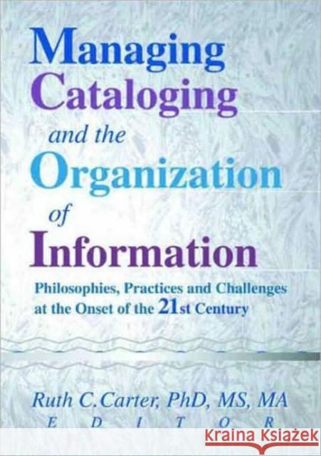 Managing Cataloging and the Organization of Information: Philosophies, Practices and Challenges at the Onset of the 21st Century Carter, Ruth C. 9780789013132