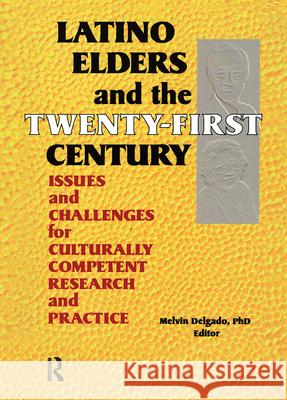 Latino Elders and the Twenty-First Century: Issues and Challenges for Culturally Competent Research and Practice Delgado, Melvin 9780789013279 Haworth Press