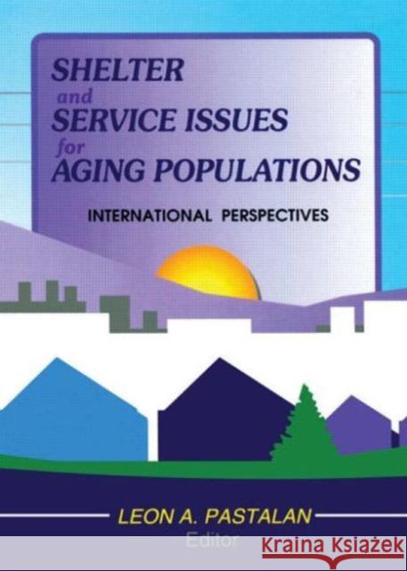Shelter and Service Issues for Aging Populations: International Perspectives Pastalan, Leon A. 9780789013309 Routledge