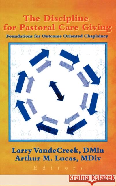 The Discipline for Pastoral Care Giving : Foundations for Outcome Oriented Chaplaincy Larry Vandecreek 9780789013453