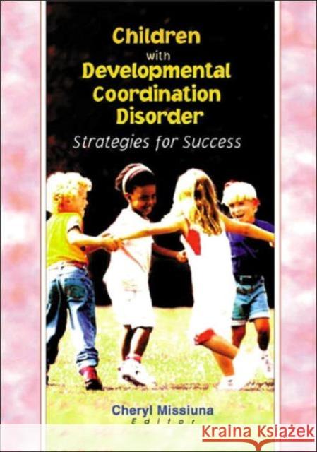 Children with Developmental Coordination Disorder: Strategies for Success Missiuna, Cheryl 9780789013576 Haworth Press