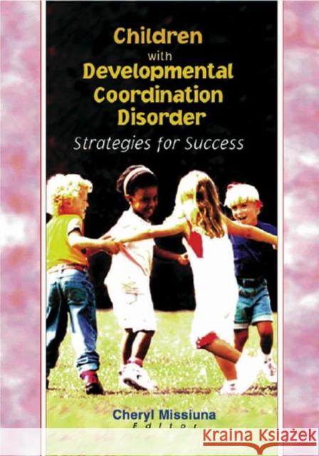 Children with Developmental Coordination Disorder : Strategies for Success Cheryl Missiuna 9780789013583 Haworth Press