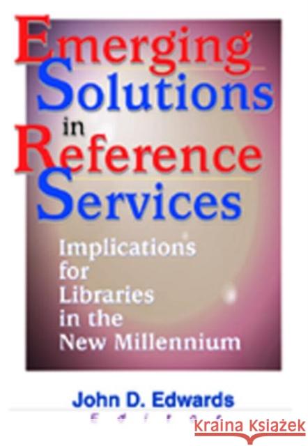 Emerging Solutions in Reference Services: Implications for Libraries in the New Millennium Edwards, John D. 9780789013590 Haworth Information Press