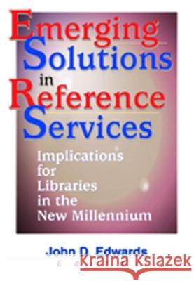 Emerging Solutions in Reference Services: Implications for Libraries in the New Millennium Edwards, John D. 9780789013606 Haworth Information Press