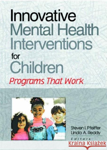 Innovative Mental Health Interventions for Children : Programs That Work Steven I. Pfeiffer Linda A. Reddy 9780789013644 Haworth Press