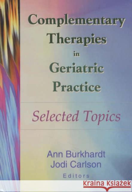 Complementary Therapies in Geriatric Practice : Selected Topics Ann Burkhardt Jodi Carlson 9780789014313 Routledge