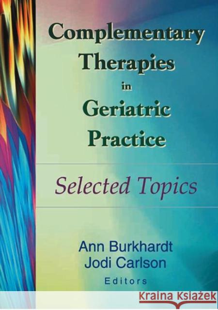 Complementary Therapies in Geriatric Practice : Selected Topics Ann Burkhardt 9780789014320 Haworth Press