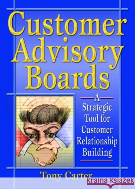 Customer Advisory Boards : A Strategic Tool for Customer Relationship Building Tony Carter 9780789015587
