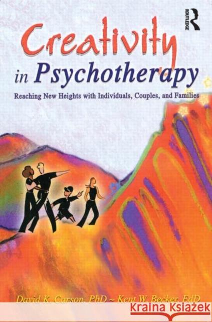 Creativity in Psychotherapy : Reaching New Heights with Individuals, Couples, and Families David K. Carson Kent W. Becker David J. Bellis 9780789015792 Haworth Press