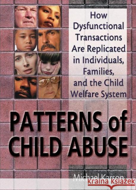 Patterns of Child Abuse: How Dysfunctional Transactions Are Replicated in Individuals, Families, and the Child Welfare System Karson, Michael 9780789015884 Haworth Maltreatment and Trauma Press