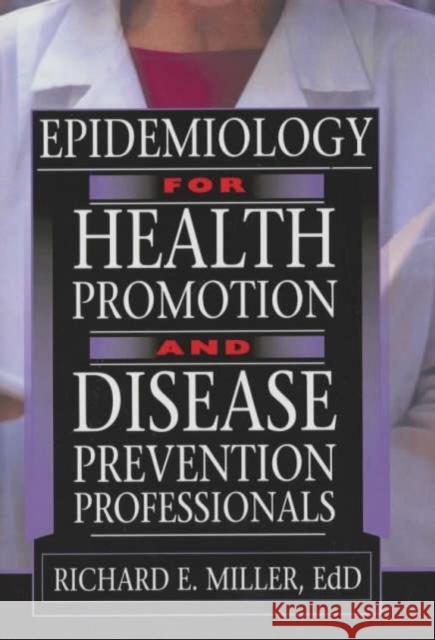 Epidemiology for Health Promotion and Disease Prevention Professionals Richard E Miller 9780789015983 Taylor and Francis