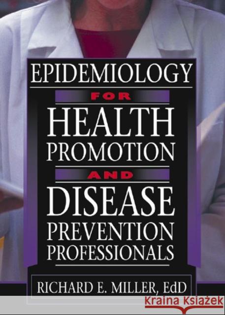 Epidemiology for Health Promotion and Disease Prevention Professionals Richard E. Miller 9780789015990 Haworth Press