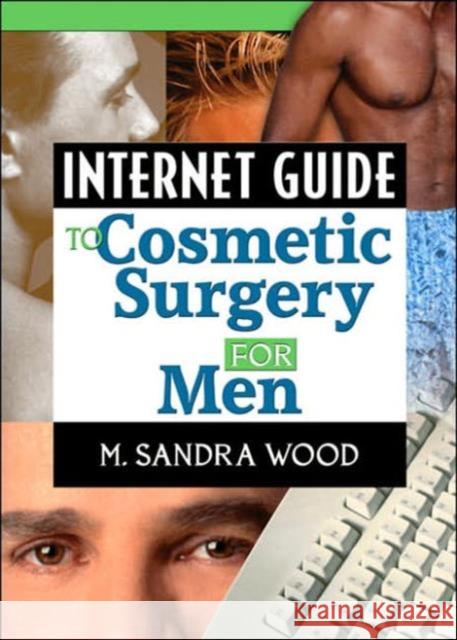 Internet Guide to Cosmetic Surgery for Men M. Sandra Wood Haworth Information Press 9780789016089 Haworth Information Press