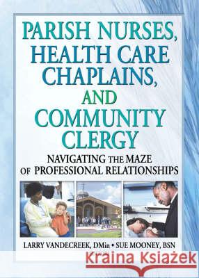 Parish Nurses, Health Care Chaplains, and Community Clergy: Navigating the Maze of Professional Relationships Bruce E. Massis Larry Vandecreek 9780789016171 Haworth Press