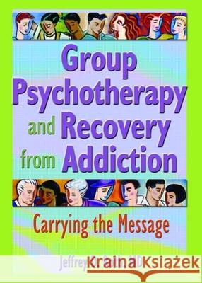 Group Psychotherapy and Recovery from Addiction: Carrying the Message Roth, Jeffrey D. 9780789016447