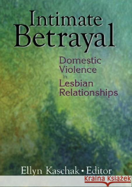 Intimate Betrayal : Domestic Violence in Lesbian Relationships Ellyn Kaschak 9780789016638 Haworth Press