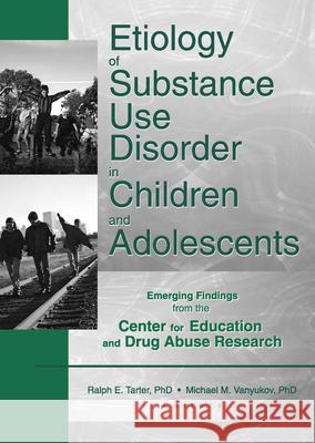 Etiology of Substance Use Disorder in Children and Adolescents: Emerging Findings from the Center for Education and Drug Abuse Research Tarter, Ralph 9780789016768