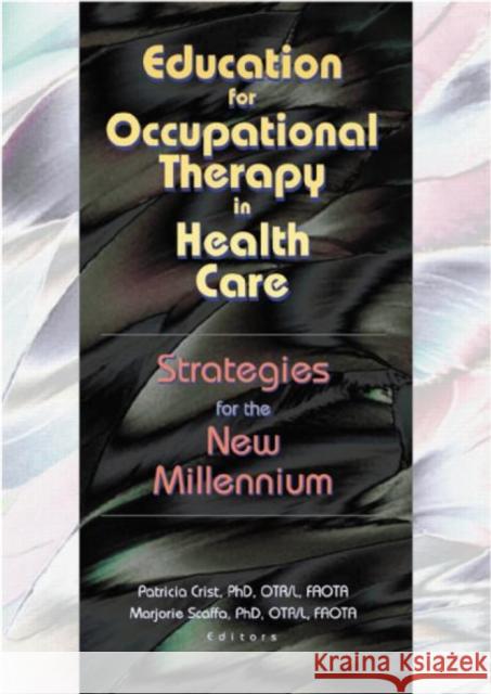 Education for Occupational Therapy in Health Care : Strategies for the New Millennium Marjorie E. Scaffa 9780789016874 Haworth Press