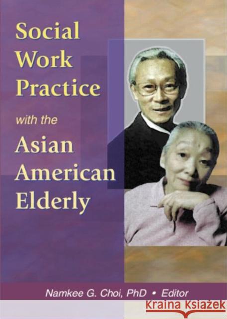 Social Work Practice with the Asian American Elderly Namkee G. Choi 9780789016898 Haworth Social Work