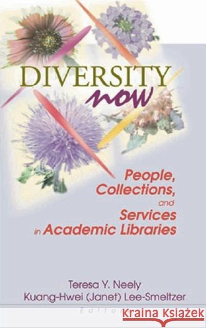 Diversity Now : People, Collections, and Services in Academic Libraries Teresa Y. Neely 9780789016973