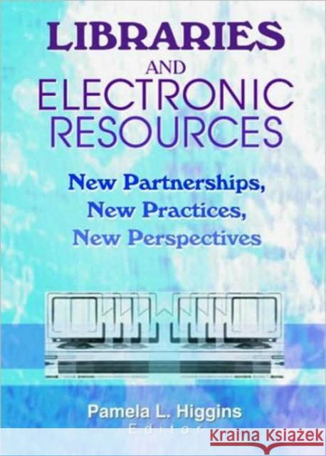 Libraries and Electronic Resources : New Partnerships, New Practices, New Perspectives Pamela Higgins   9780789017284 Taylor & Francis