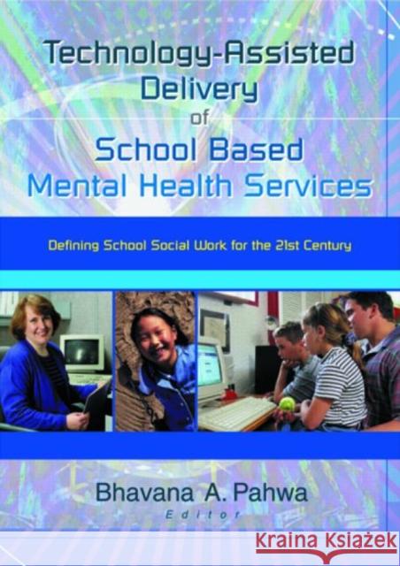 Technology-Assisted Delivery of School Based Mental Health Services : Defining School Social Work for the 21st Century Bhavna Pahwa 9780789017321