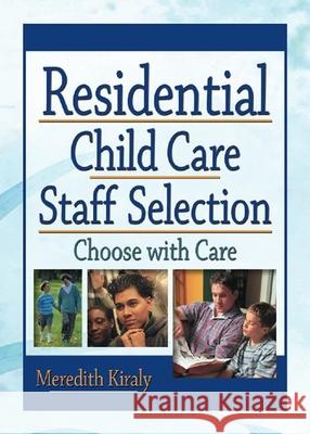 Residential Child Care Staff Selection: Choose with Care Kiraly, Meredith 9780789017444