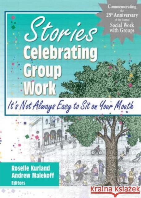 Stories Celebrating Group Work : It's Not Always Easy to Sit on Your Mouth Roselle Kurland 9780789017475 Haworth Social Work