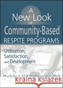 A New Look at Community-Based Respite Programs: Utilization, Satisfaction, and Development Montgomery, Rhonda J. V. 9780789017482