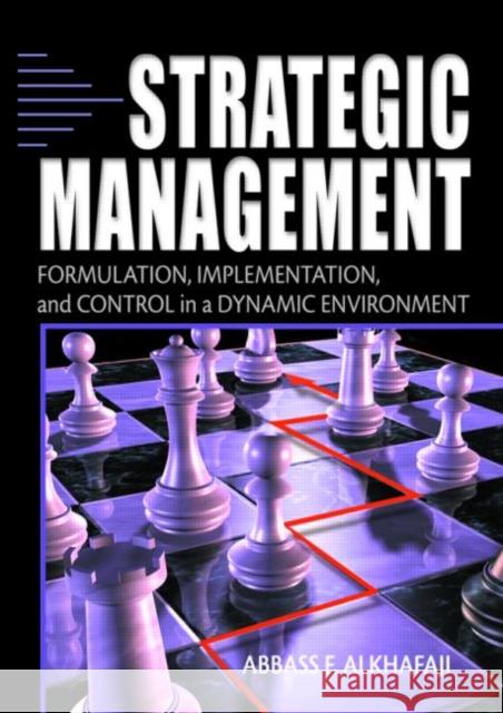 Strategic Management : Formulation, Implementation, and Control in a Dynamic Environment Abbass F. Alkhafaji 9780789018106 Haworth Press