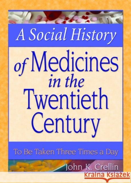 A Social History of Medicines in the Twentieth Century: To Be Taken Three Times a Day Crellin, John 9780789018458 Haworth Press