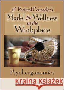 A Pastoral Counselor's Model for Wellness in the Workplace: Psychergonomics Robert L. Menz 9780789018533 Haworth Pastoral Press