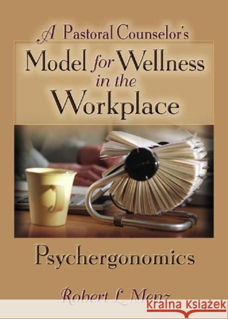 A Pastoral Counselor's Model for Wellness in the Workplace: Psychergonomics Robert L. Menz 9780789018540 Haworth Pastoral Press