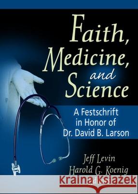 Faith, Medicine, and Science: A Festschrift in Honor of Dr. David B. Larson Koenig, Harold G. 9780789018717 Haworth Pastoral Press