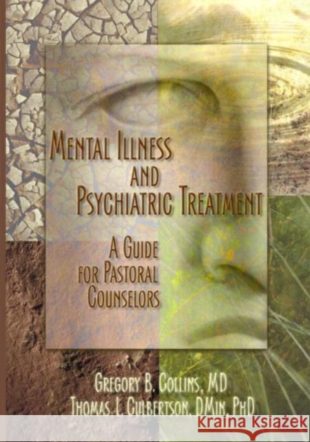 Mental Illness and Psychiatric Treatment: A Guide for Pastoral Counselors Collins, Gregory 9780789018809