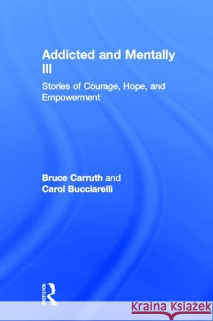 Addicted and Mentally Ill: Stories of Courage, Hope, and Empowerment Carruth, Bruce 9780789018854
