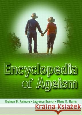 Encyclopedia of Ageism Erdman B. Palmore Diana K. Harris Laurence Branch 9780789018892