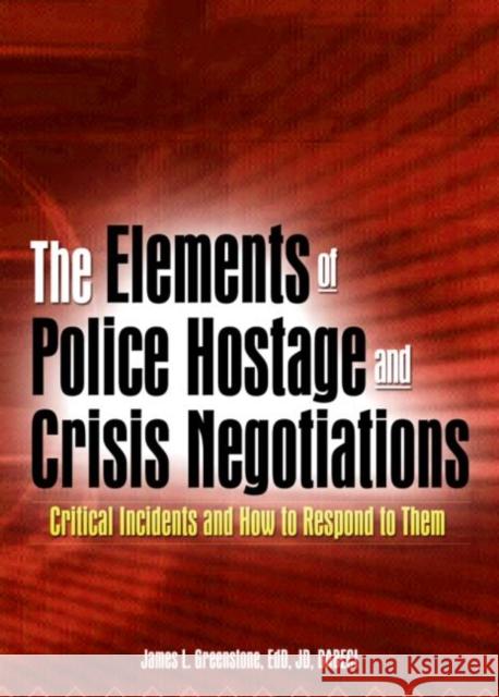 The Elements of Police Hostage and Crisis Negotiations : Critical Incidents and How to Respond to Them James L. Greenstone 9780789018953