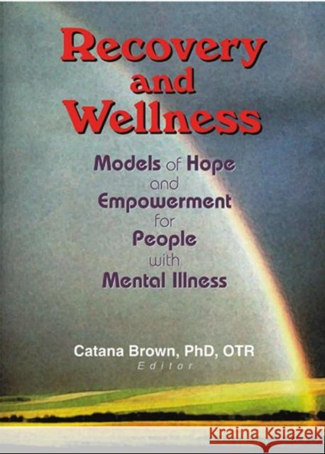 Recovery and Wellness : Models of Hope and Empowerment for People with Mental Illness Catana E. Brown Catana Brown 9780789019042 Haworth Press
