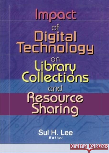 Impact of Digital Technology on Library Collections and Resource Sharing Sul H. Lee   9780789019097 Haworth Press Inc