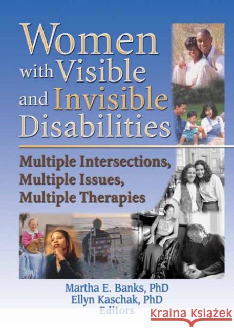 Women with Visible and Invisible Disabilities: Multiple Intersections, Multiple Issues, Multiple Therapies Martha E. Banks Ellyn Kaschak 9780789019363 Haworth Press