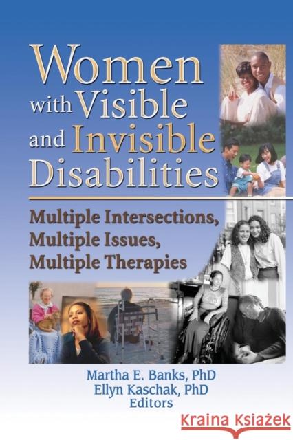 Women with Visible and Invisible Disabilities: Multiple Intersections, Multiple Issues, Multiple Therapies Martha E. Banks Ellyn Kaschak 9780789019370 Haworth Press