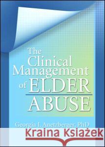The Clinical Management of Elder Abuse Georgia J. Anetzberger 9780789019462 Haworth Press