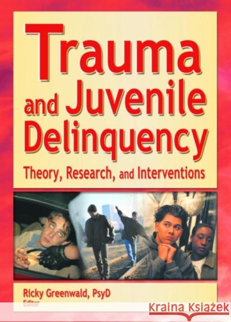 Trauma and Juvenile Delinquency : Theory, Research, and Interventions Ricky Greenwald 9780789019745 Routledge