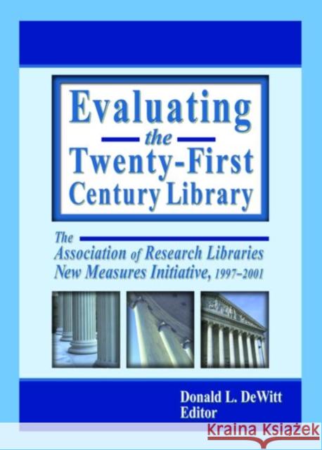 Evaluating the Twenty-First Century Library : The Association of Research Libraries New Measures Initiative, 1997-2001 Donald L. DeWitt Donald DeWitt  9780789019851