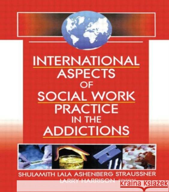 International Aspects of Social Work Practice in the Addictions Shulamith Lala Ashenberg Straussner 9780789019974 Haworth Press